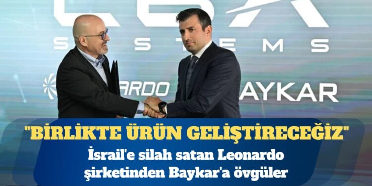 İsrail’e silah satan Leonardo şirketinden Baykar’a övgüler: Tarihimizde ilk kez başka firmayla ortak stant açtık
