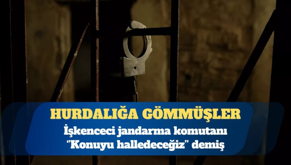 Jandarma karakolunda işkence: İki kişi öldürüldü; biri karakol bahçesine gömüldü
