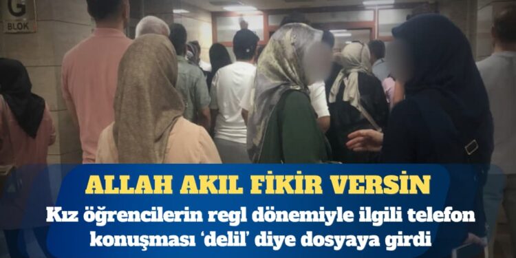 Kız öğrencilerin regl dönemiyle ilgili telefon konuşması ‘delil’ diye dosyaya girdi