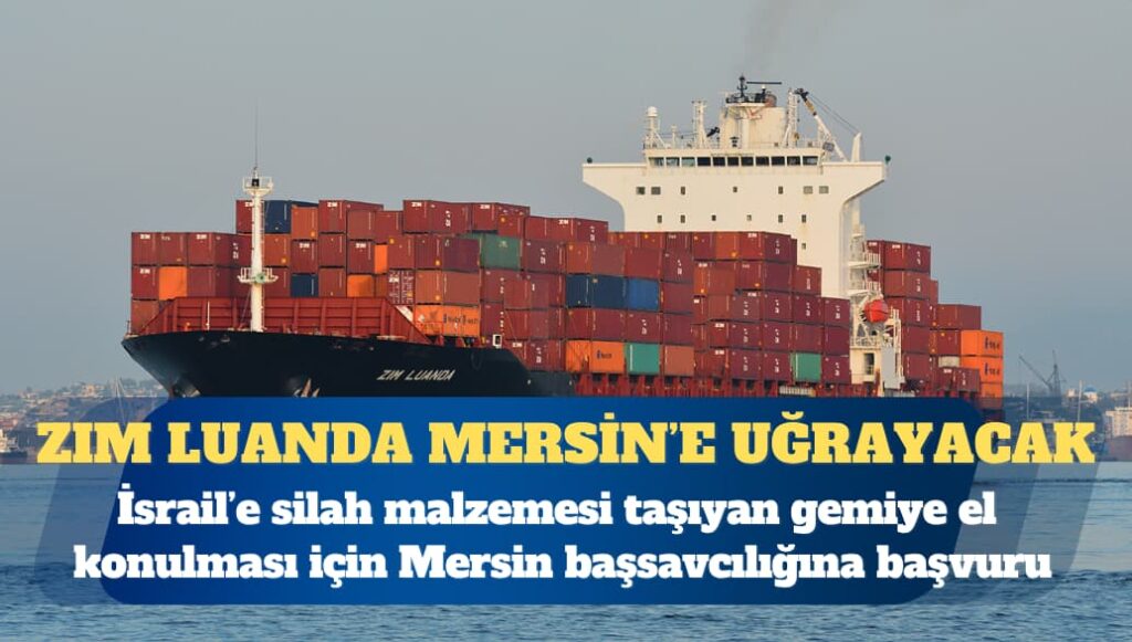 ÇHD: İsrail’e silah malzemesi taşıyan gemiye Mersin’de el konulmalı