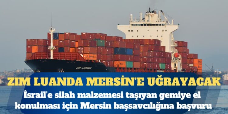 ÇHD: İsrail’e silah malzemesi taşıyan gemiye Mersin’de el konulmalı