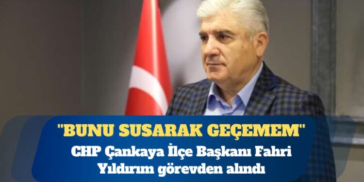 CHP Çankaya İlçe Başkanı Fahri Yıldırım görevden alındı: Bunu susarak geçemem