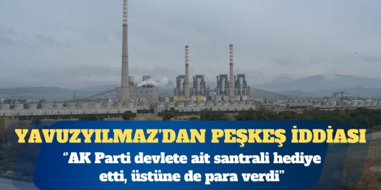 CHP Genel Başkan Yardımcısı Deniz Yavuzyılmaz: AK Parti devlete ait santrali hediye etti, üstüne de para verdi