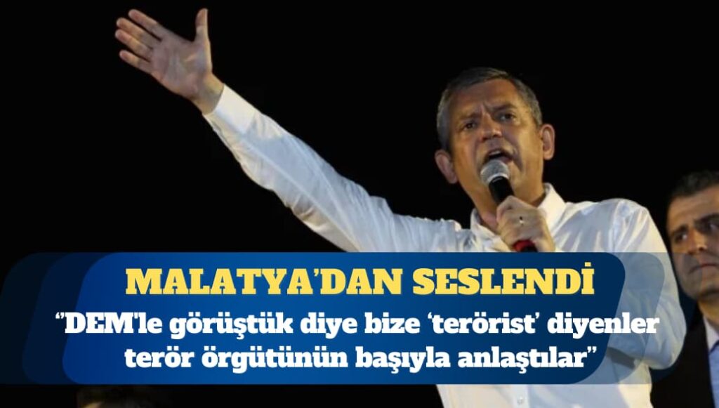 CHP Genel Başkanı Özgür Özel: DEM’le görüştük diye bize terörist diyenler terör örgütünün başıyla anlaştılar