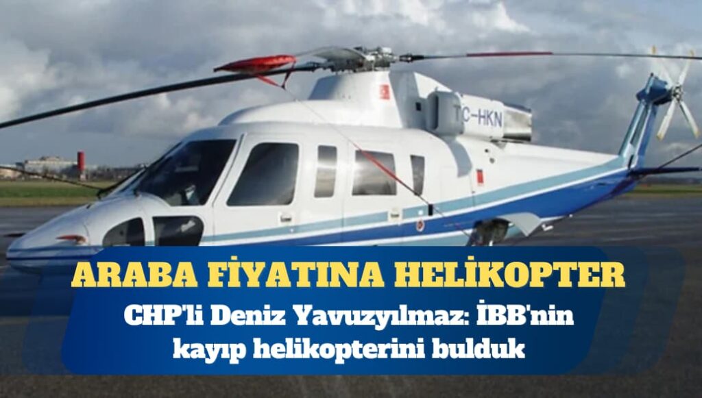 CHP’li Deniz Yavuzyılmaz: İBB’nin kayıp helikopterini bulduk, araba fiyatına satılmış