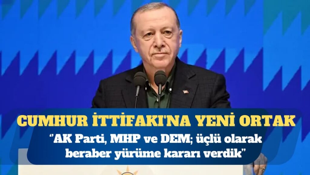 Cumhur İttifakı’na yeni ortak: AK Parti, MHP ve DEM; biz en azından üçlü olarak bu yolda beraber yürüme kararı verdik