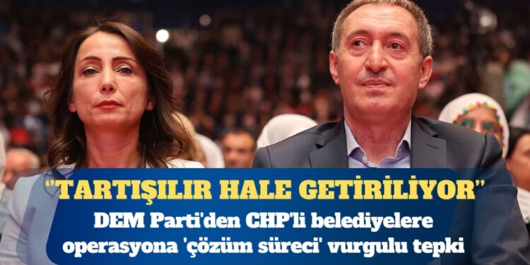DEM Parti’den CHP’li belediyelere operasyona ‘çözüm süreci’ vurgulu tepki: Süreç, tartışılır hale getiriliyor