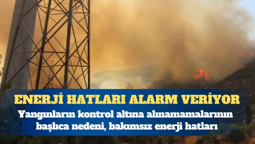 Enerji hatları alarm veriyor? Yangınların kontrol altına alınamamalarının başlıca nedeni, bakımsız enerji hatları