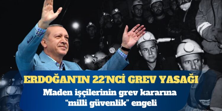 Erdoğan’ın 22’nci grev yasağı: Maden işçilerinin grev kararına “milli güvenlik” engeli