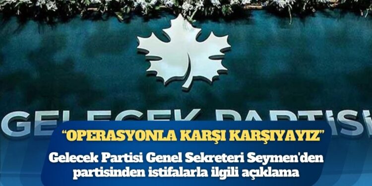 Gelecek Partisi Genel Sekreteri Hasan Seymen’den partisinden istifalarla ilgili açıklama: “Partimize dönük bir operasyonla karşı karşıyayız”