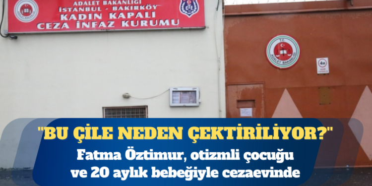 Gergerlioğlu ”Bu çile neden çektiriliyor?” diye sordu: Fatma Öztimur, otizmli çocuğu ve 20 aylık bebeğiyle cezaevinde
