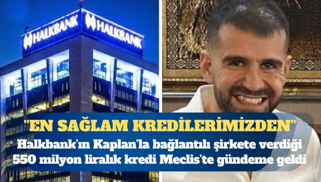 Halkbank’ın Ayhan Bora Kaplan’la bağlantılı şirkete verdiği 550 milyon liralık kredi Meclis’te gündeme geldi