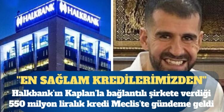 Halkbank’ın Ayhan Bora Kaplan’la bağlantılı şirkete verdiği 550 milyon liralık kredi Meclis’te gündeme geldi