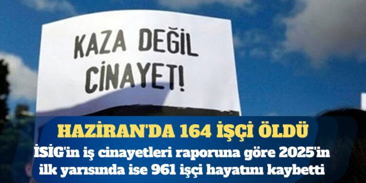 İSİG iş cinayeti raporu: Haziran’da 164 işçi öldü