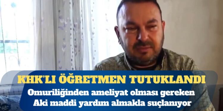 KHK’lı öğretmen tutuklandı: Omuriliğinden ameliyat olması gereken Ali Aki, maddi yardım almakla suçlanıyor