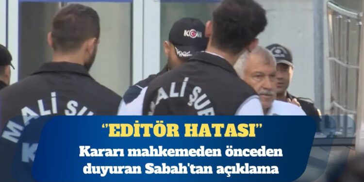 Kararı mahkemeden önceden duyuran Sabah’tan açıklama: Editör hatası