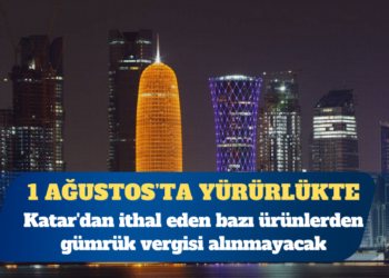 Katar’dan ithal eden bazı ürünlerden gümrük vergisi alınmayacak