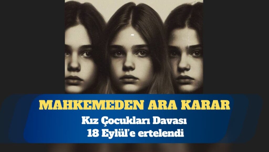 Kız Çocukları Davası’nda karar yerine ara karar; Eylül’e ertelendi