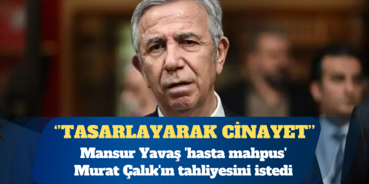 Mansur Yavaş ‘hasta mahpus’ Murat Çalık’ın tahliyesini istedi
