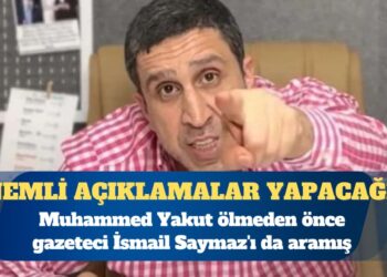Muhammed Yakut ölmeden önce gazeteci İsmail Saymaz’ı da aramış