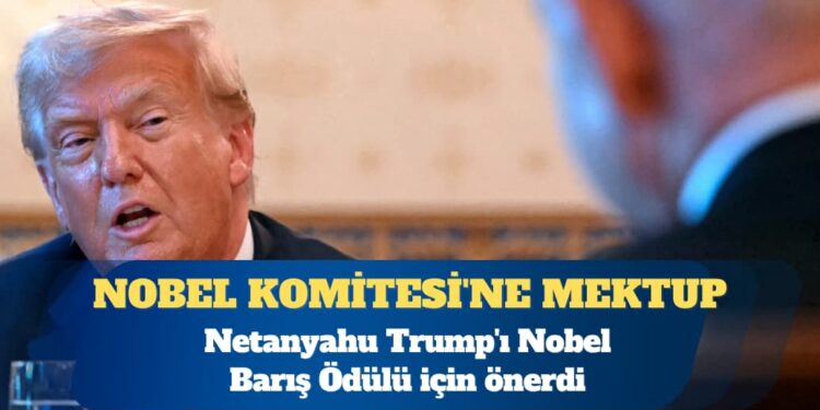 Netanyahu Trump’ı Nobel Barış Ödülü için önerdi