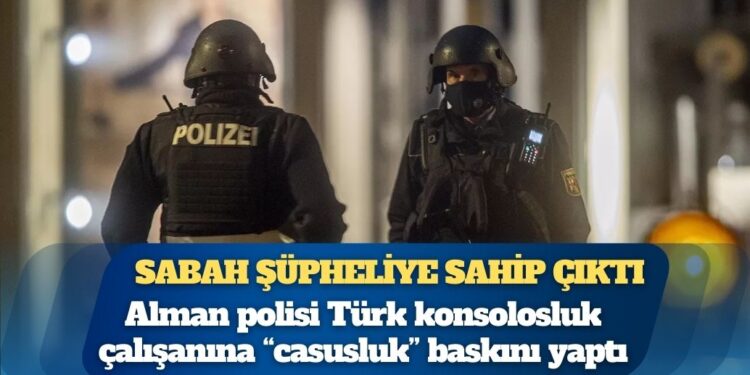 Sabah gazetesi şüpheliye sahip çıktı: Alman polisi Türk konsolosluk çalışanına “casusluk” baskını yaptı