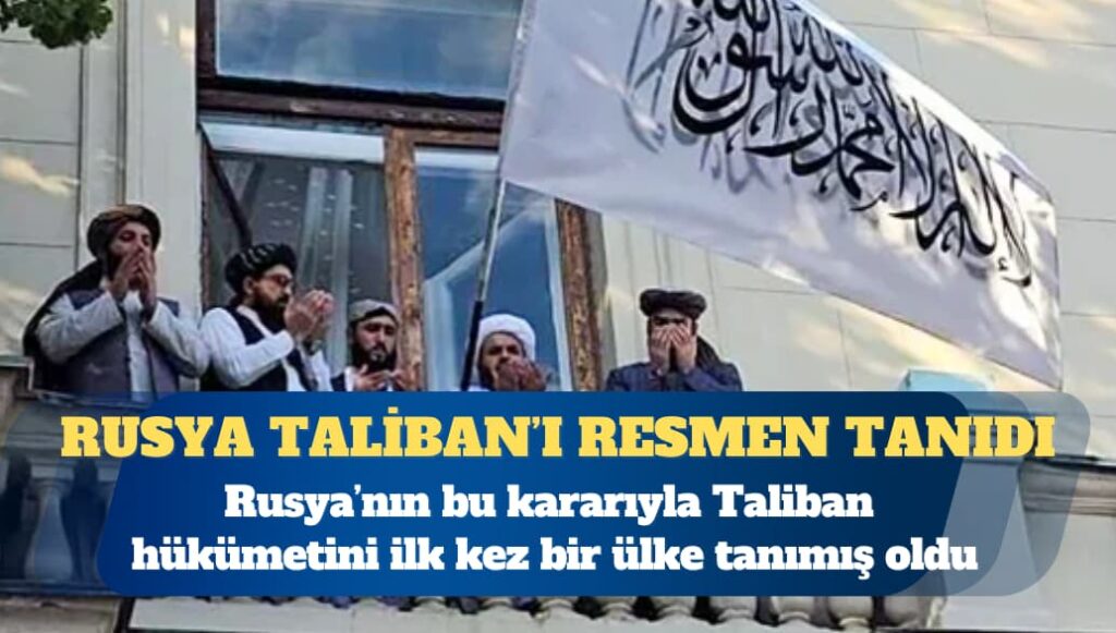 Taliban’ı resmen tanıyan ilk ülke Rusya oldu