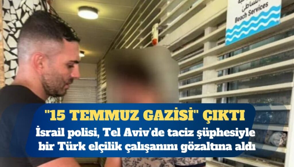 Tel Aviv’de taciz şüphesiyle gözaltına alınan Türk görevli ”15 Temmuz gazisi” çıktı