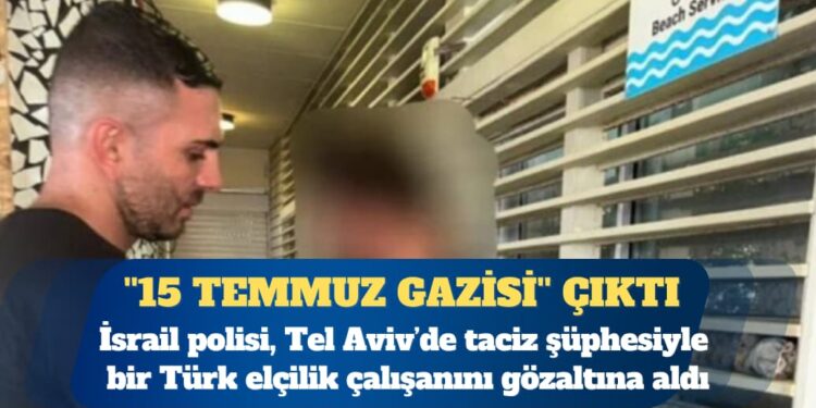 Tel Aviv’de taciz şüphesiyle gözaltına alınan Türk görevli ”15 Temmuz gazisi” çıktı