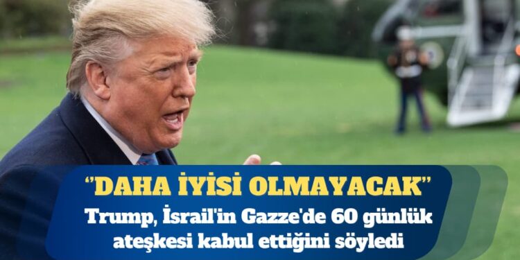 Trump, İsrail’in Gazze’de 60 günlük ateşkesi kabul ettiğini söyledi