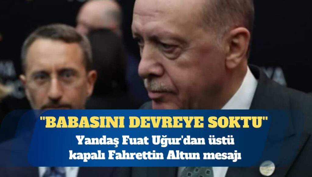 Yandaş Fuat Uğur’dan üstü kapalı Fahrettin Altun mesajı: Babasını devreye soktu