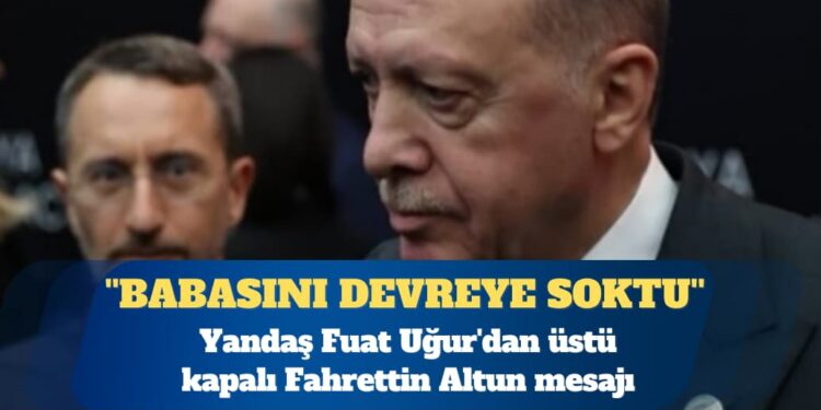 Yandaş Fuat Uğur’dan üstü kapalı Fahrettin Altun mesajı: Babasını devreye soktu
