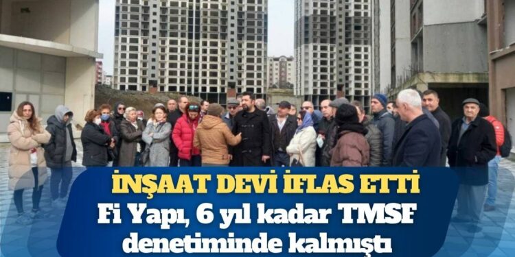 İnşaat devi Fİ Yapı iflas etti: TMSF kayyımları şirketi talan etmiş