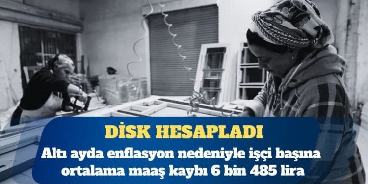 DİSK: Altı ayda enflasyon nedeniyle işçi başına ortalama maaş kaybı 6 bin 485 lira