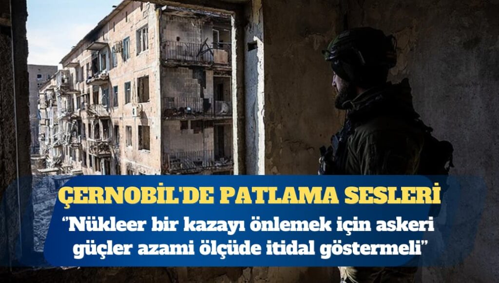 Atom Enerjisi Ajansı: Çernobil’de çok sayıda patlama sesi duyuldu