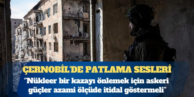 Atom Enerjisi Ajansı: Çernobil’de çok sayıda patlama sesi duyuldu