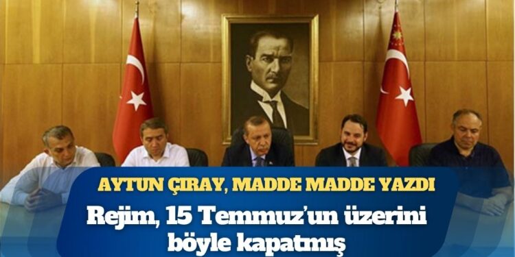 Aytun Çıray, madde madde yazdı: İktidar, 15 Temmuz’un üzerini böyle kapatmış