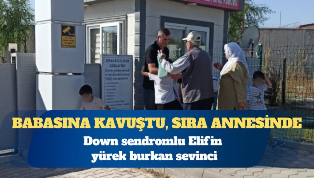 Babasına kavuştu, annesini bekliyor: Down sendromlu Elif’in yürek burkan sevinci