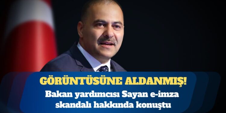Bakan Yardımcısı Sayan e-imza skandalı hakkında konuştu: Orijinal görünüyor