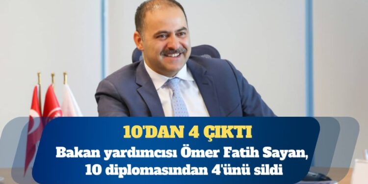 Bakan yardımcısı Ömer Fatih Sayan, 10 diplomasından 4’ünü sildi