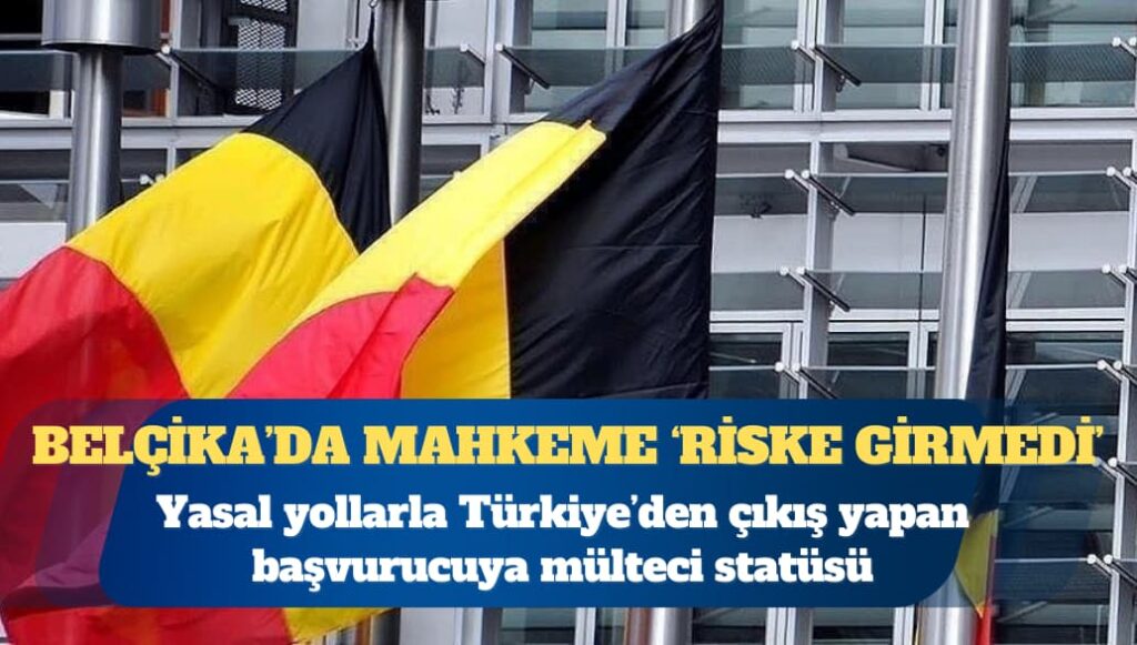 Belçika Yabancılar Mahkemesi, yasal yollarla Türkiye’den çıkış yapan başvurucuya mülteci statüsü verdi