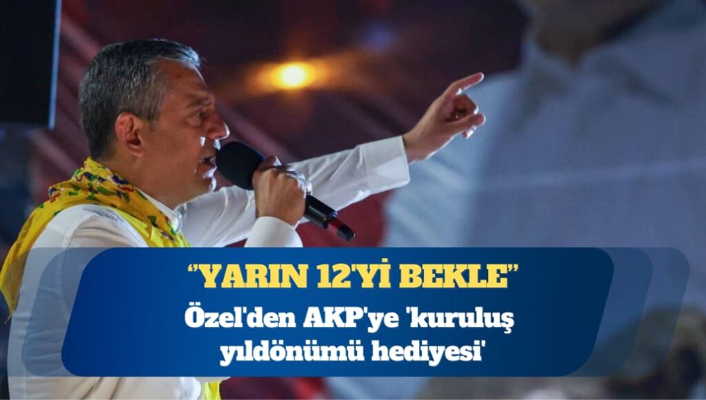 CHP Genel Başkanı Özgür Özel’den AKP’ye ‘kuruluş yıldönümü hediyesi’: Yarın 12’yi bekle
