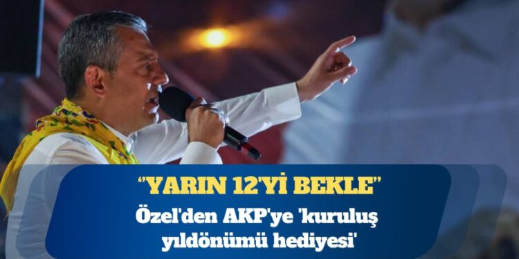 CHP Genel Başkanı Özgür Özel’den AKP’ye ‘kuruluş yıldönümü hediyesi’: Yarın 12’yi bekle