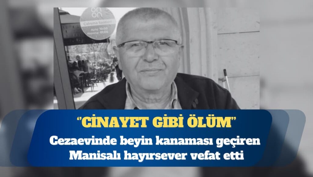 Cinayet gibi ölüm: Cezaevinde beyin kanaması geçiren Manisalı hayırsever vefat etti