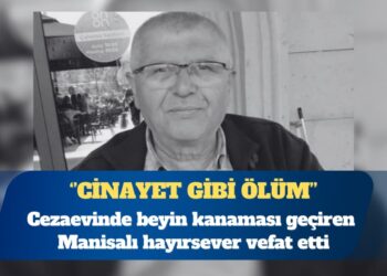 Cinayet gibi ölüm: Cezaevinde beyin kanaması geçiren Manisalı hayırsever vefat etti