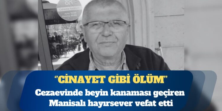 Cinayet gibi ölüm: Cezaevinde beyin kanaması geçiren Manisalı hayırsever vefat etti