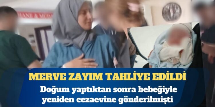 Doğum yaptıktan sonra bebeğiyle yeniden cezaevine gönderilen Merve Zayım tahliye edildi