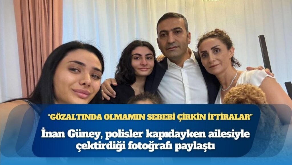 İnan Güney, polisler kapıdayken ailesiyle çektirdiği fotoğrafı paylaştı: Gözaltında olmamın sebebi çirkin iftiralar