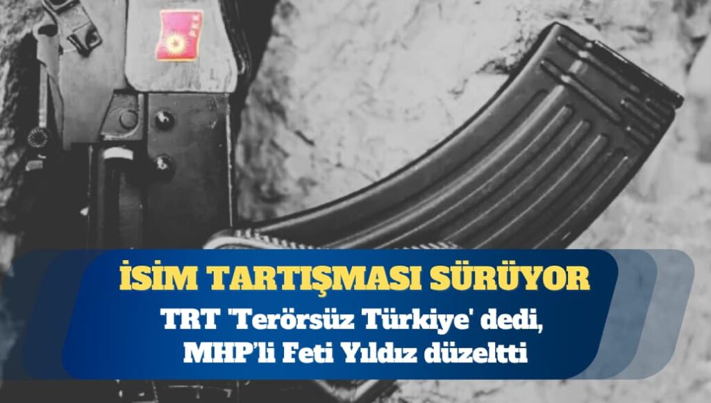İsim tartışması sürüyor: TRT ‘Terörsüz Türkiye’ dedi, MHP’li Feti Yıldız düzeltti