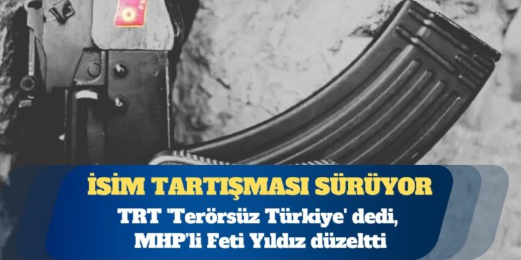 İsim tartışması sürüyor: TRT ‘Terörsüz Türkiye’ dedi, MHP’li Feti Yıldız düzeltti